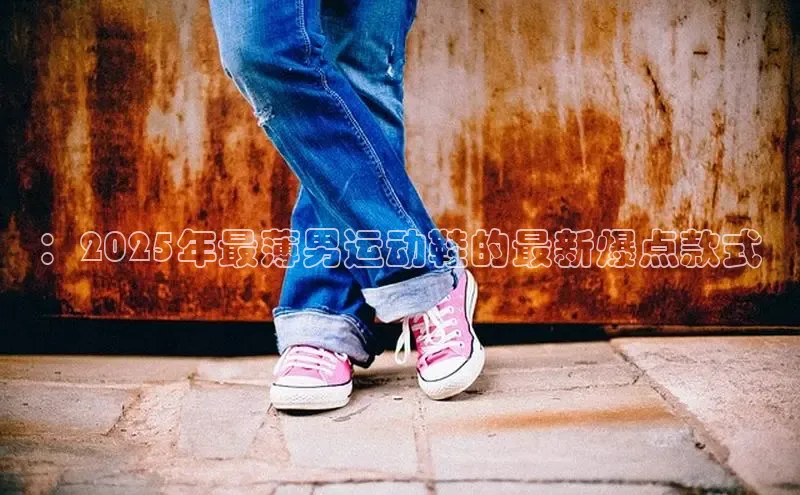 ：2025年最薄男运动鞋的最新爆点款式