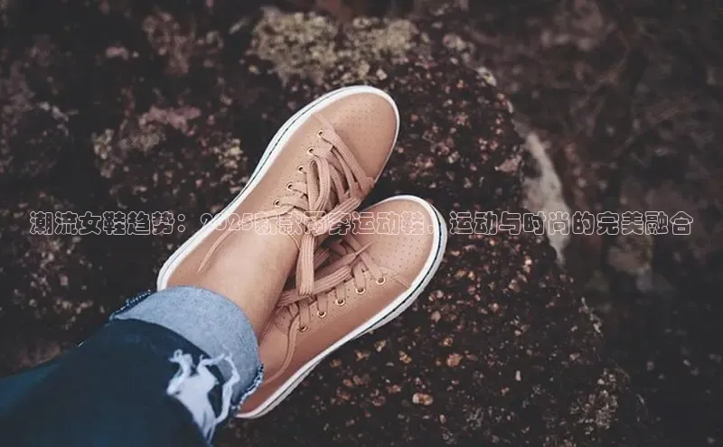 潮流女鞋趋势：2025新款两穿运动鞋，运动与时尚的完美融合