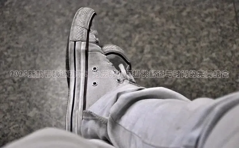 2025新款春秋运动鞋：为您的小脚提供舒适与时尚的完美结合