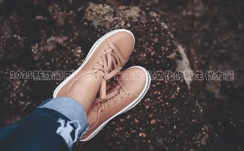 2025新款葡田运动鞋：未来街头文化的新生代力量