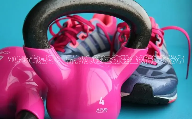 2025春夏季：乔丹女鞋运动鞋全新款式发布