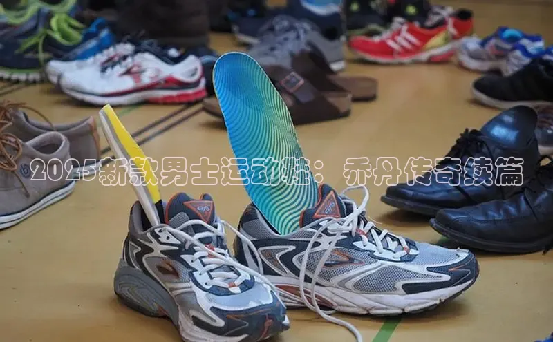 2025新款男士运动鞋：乔丹传奇续篇