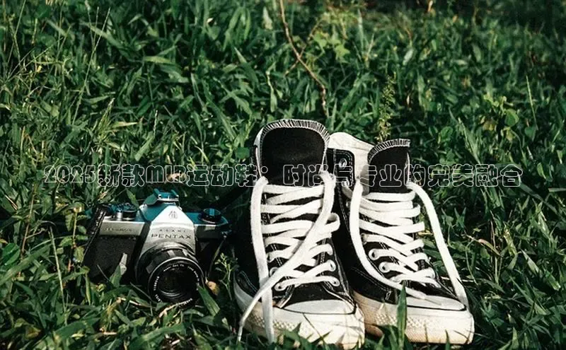 2025新款MLB运动鞋：时尚与专业的完美融合