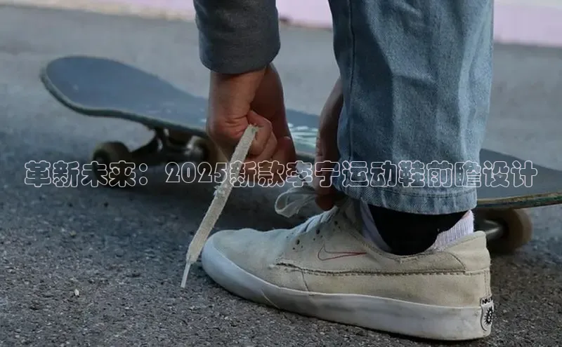 革新未来：2025新款李宁运动鞋前瞻设计